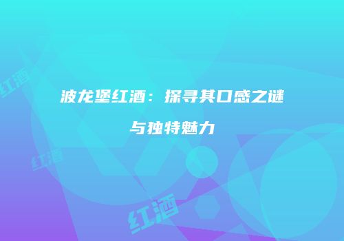 波龙堡红酒：探寻其口感之谜与独特魅力