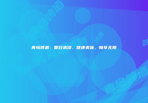 青岛啤酒：夏日清凉，健康美味，畅享无限