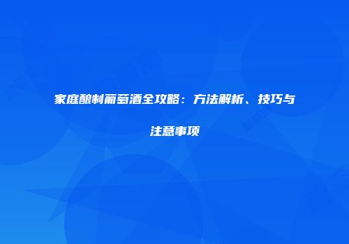 家庭酿制葡萄酒全攻略：方法解析、技巧与注意事项