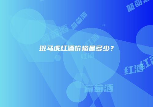 斑马虎红酒价格是多少？