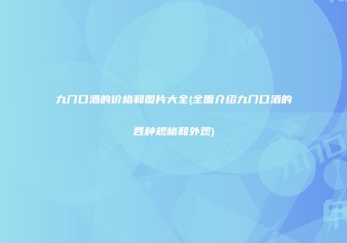 九门口酒的价格和图片大全(全面介绍九门口酒的各种规格和外观)