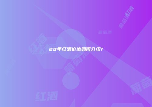 20年红酒价值如何介绍?
