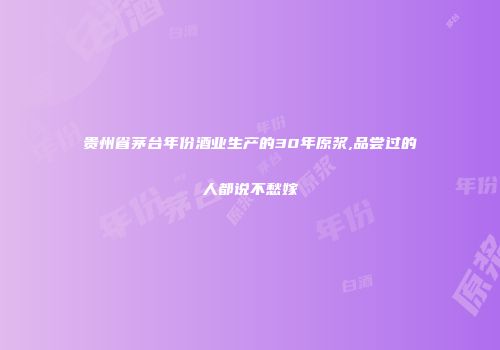 贵州省茅台年份酒业生产的30年原浆,品尝过的人都说不愁嫁