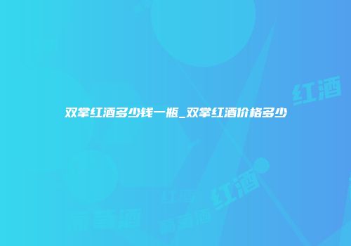 双掌红酒多少钱一瓶_双掌红酒价格多少