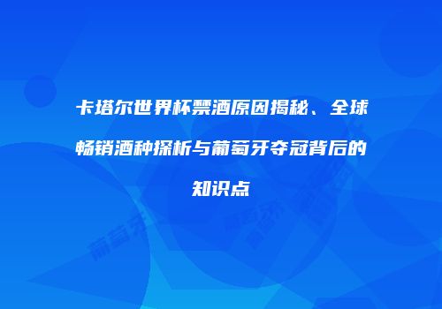 卡塔尔世界杯禁酒原因揭秘、全球畅销酒种探析与葡萄牙夺冠背后的知识点