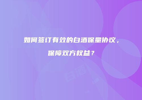 如何签订有效的白酒保量协议，保障双方权益？