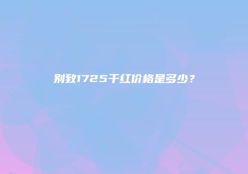 别致1725干红价格是多少？