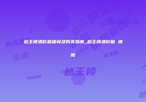 越王楼酒价格查询及购买指南_越王楼酒价格 绵阳