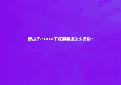 西拉子2008干红葡萄酒怎么品尝？
