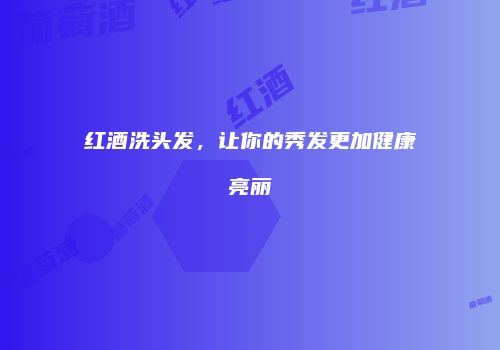 红酒洗头发，让你的秀发更加健康亮丽