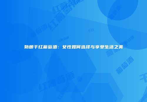 勃朗干红葡萄酒：女性如何选择与享受生活之美