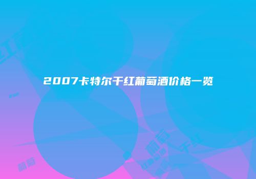 2007卡特尔干红葡萄酒价格一览