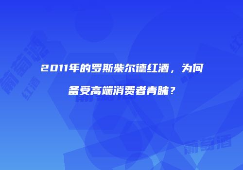 2011年的罗斯柴尔德红酒，为何备受高端消费者青睐？
