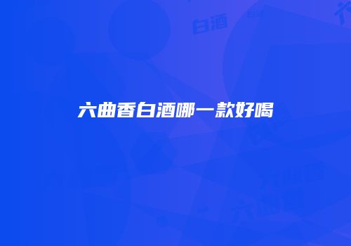 六曲香白酒哪一款好喝