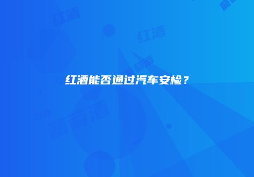 红酒能否通过汽车安检？