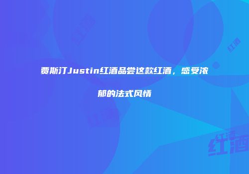 贾斯汀Justin红酒品尝这款红酒，感受浓郁的法式风情