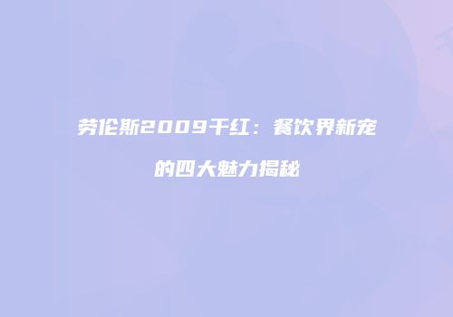 劳伦斯2009干红：餐饮界新宠的四大魅力揭秘