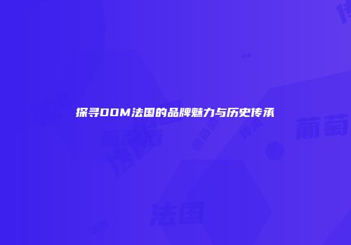 探寻DOM法国的品牌魅力与历史传承