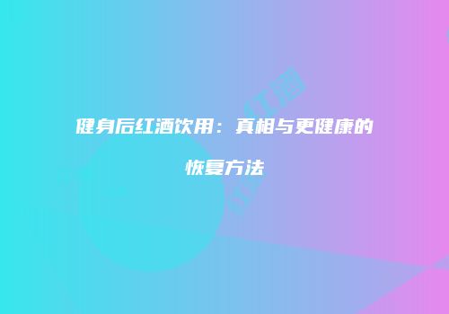 健身后红酒饮用：真相与更健康的恢复方法