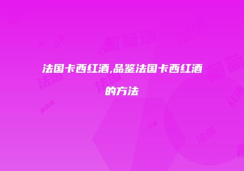 法国卡西红酒,品鉴法国卡西红酒的方法