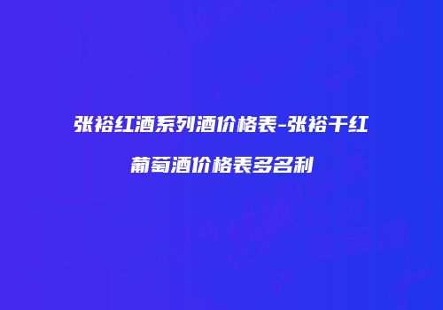 张裕红酒系列酒价格表-张裕干红葡萄酒价格表多名利
