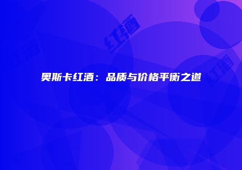 奥斯卡红酒：品质与价格平衡之道