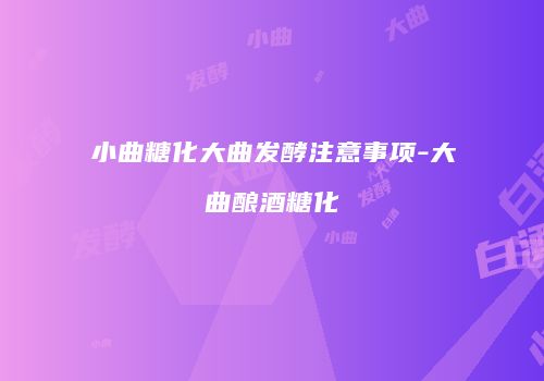 小曲糖化大曲发酵注意事项-大曲酿酒糖化
