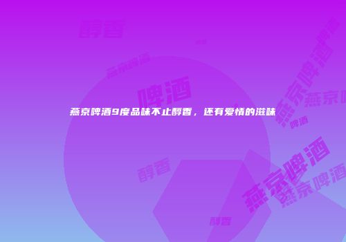 燕京啤酒9度品味不止醇香，还有爱情的滋味