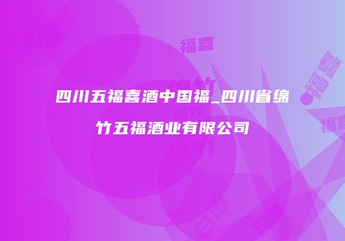 四川五福喜酒中国福_四川省绵竹五福酒业有限公司