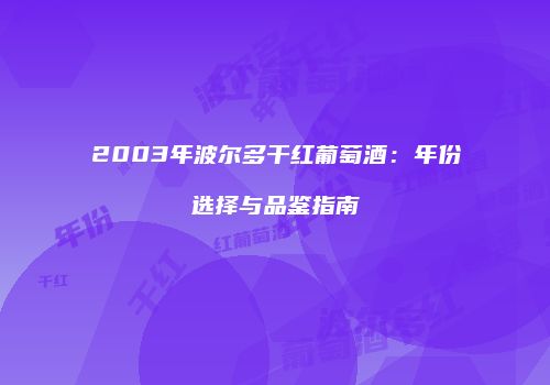 2003年波尔多干红葡萄酒：年份选择与品鉴指南