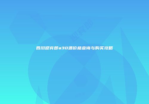 四川迎宾郎a30酒价格查询与购买攻略