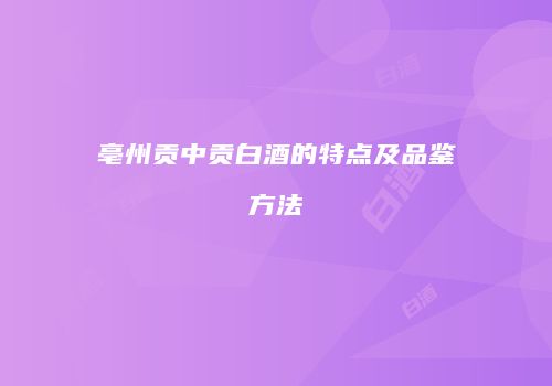 亳州贡中贡白酒的特点及品鉴方法