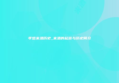 孝感米酒历史_米酒的起源与历史简介