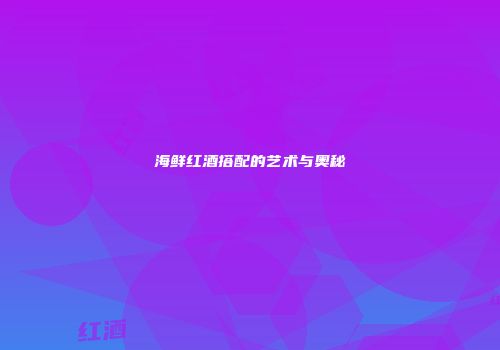 海鲜红酒搭配的艺术与奥秘