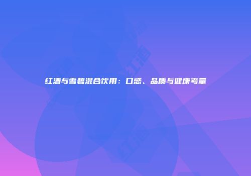 红酒与雪碧混合饮用：口感、品质与健康考量