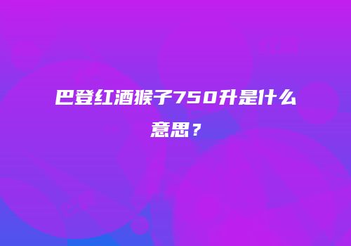 巴登红酒猴子750升是什么意思？