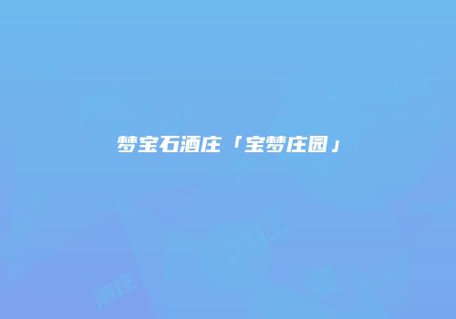梦宝石酒庄「宝梦庄园」