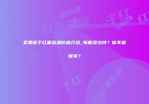 圣奥诺干红葡萄酒价格介绍_每瓶多少钱？值不值得买？