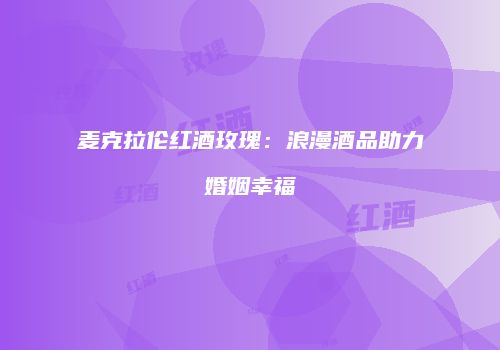 麦克拉伦红酒玫瑰：浪漫酒品助力婚姻幸福