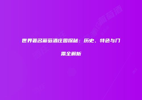 世界著名葡萄酒庄园探秘：历史、特色与门票全解析