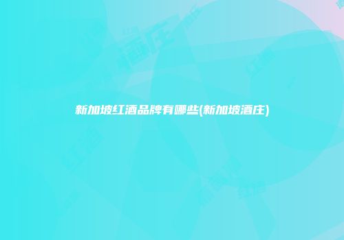 新加坡红酒品牌有哪些(新加坡酒庄)