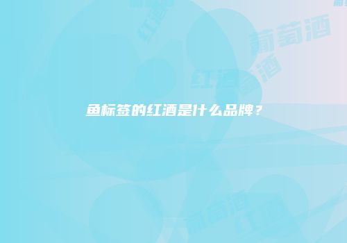 鱼标签的红酒是什么品牌？
