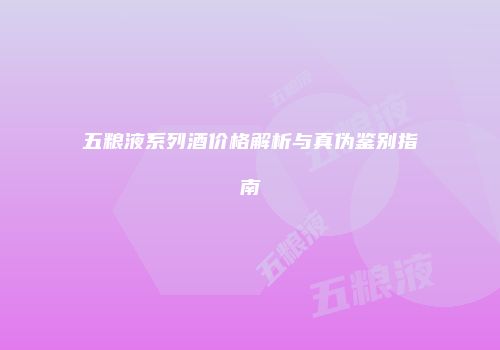 五粮液系列酒价格解析与真伪鉴别指南