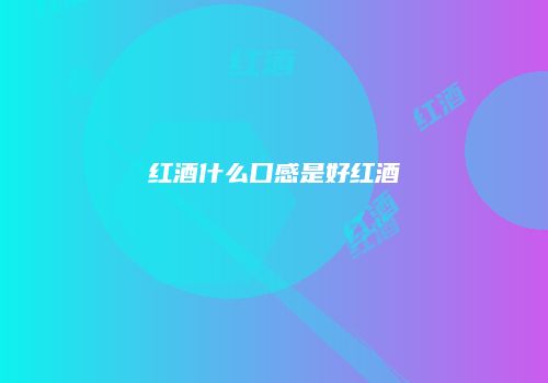 红酒什么口感是好红酒