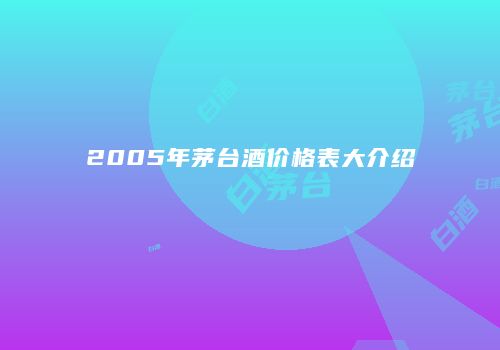 2005年茅台酒价格表大介绍
