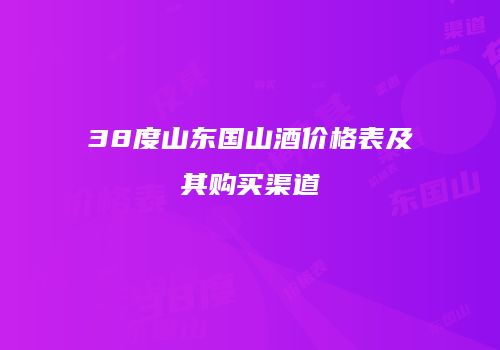 38度山东国山酒价格表及其购买渠道