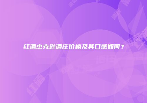 红酒杰克逊酒庄价格及其口感如何？