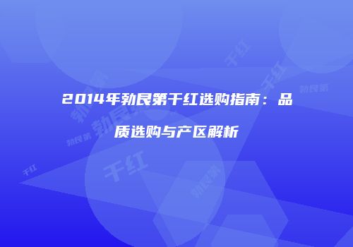 2014年勃艮第干红选购指南：品质选购与产区解析