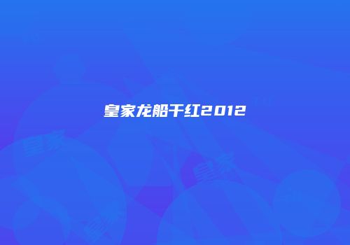 皇家龙船干红2012