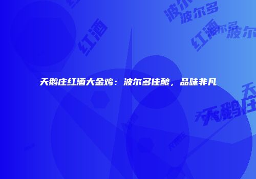 天鹅庄红酒大金鸡：波尔多佳酿，品味非凡